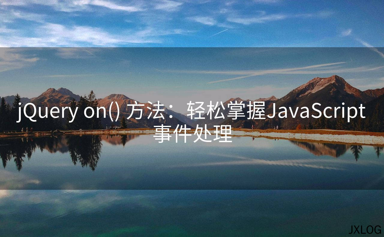 1、jQuery on() 方法：轻松掌握JavaScript事件处理 - JXLOG