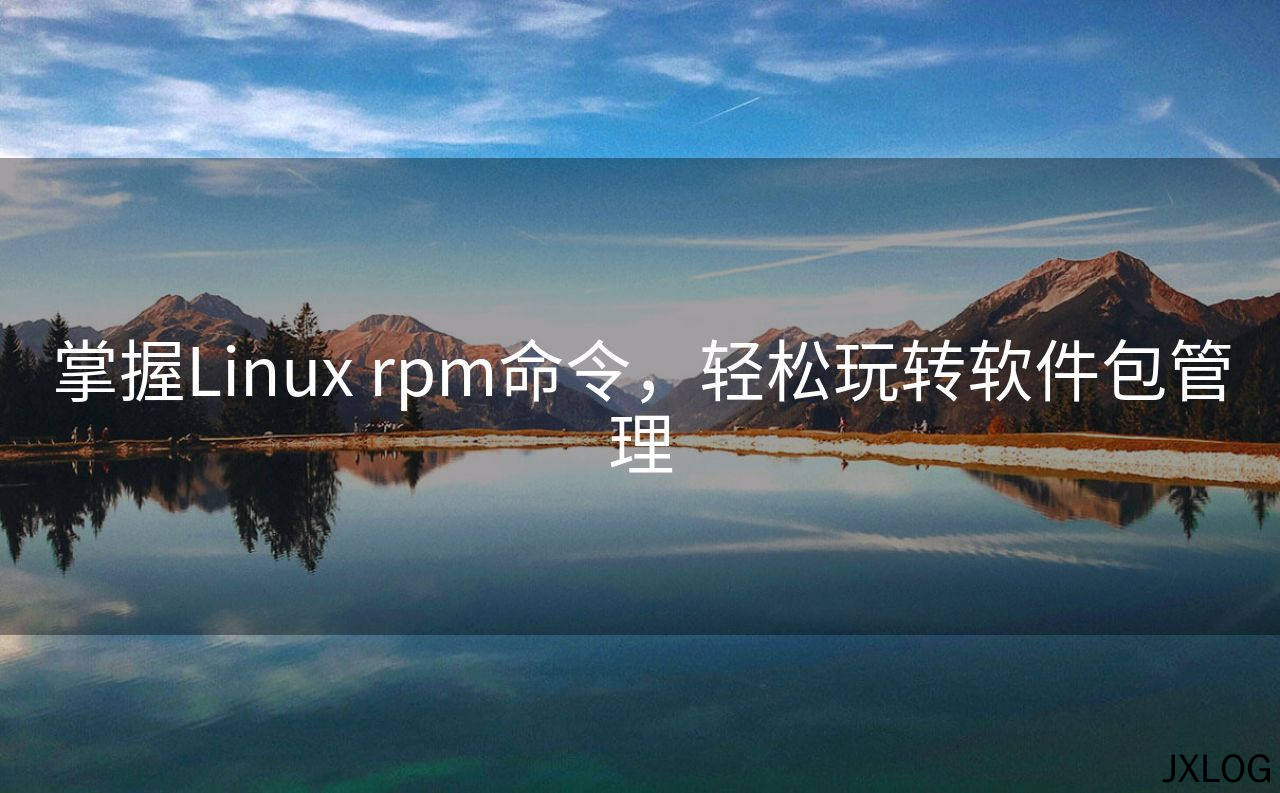 1、掌握Linux rpm命令，轻松玩转软件包管理 - JXLOG