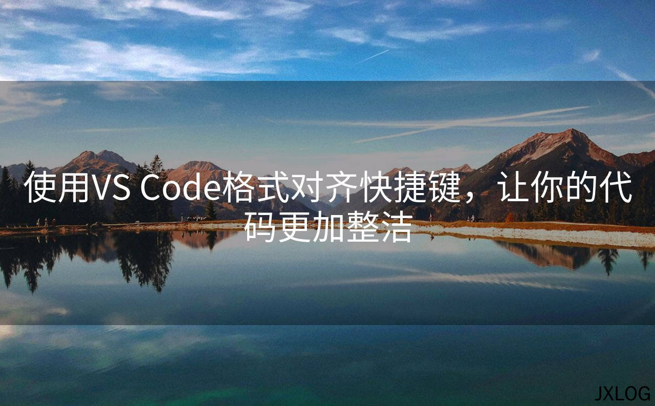 1、使用VS Code格式对齐快捷键，让你的代码更加整洁 - JXLOG