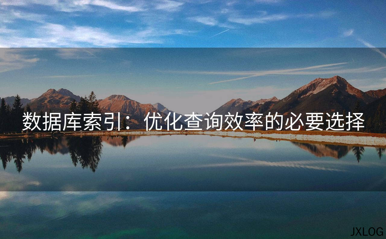 1、数据库索引：优化查询效率的必要选择 - JXLOG