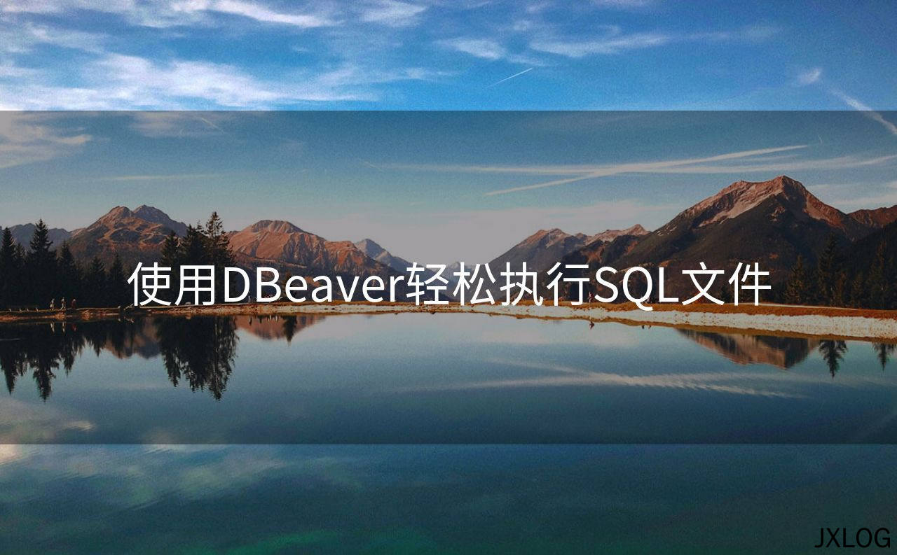 1、使用DBeaver轻松执行SQL文件 - JXLOG