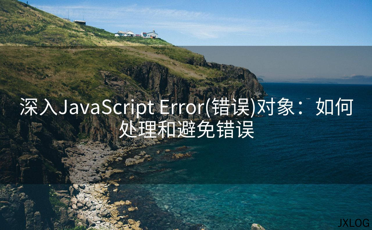 深入JavaScript Error(错误)对象：如何处理和避免错误