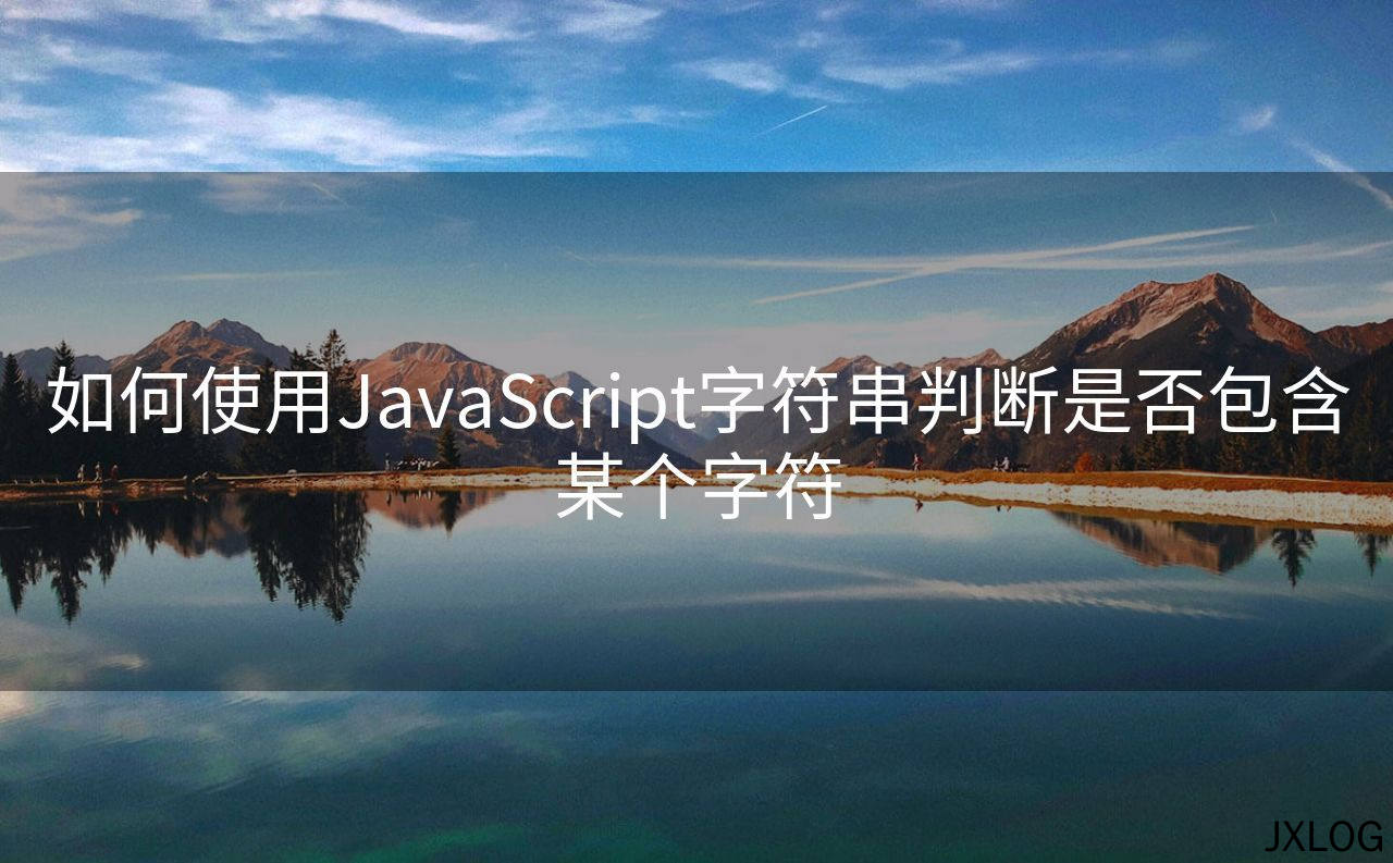 1、如何使用JavaScript字符串判断是否包含某个字符 - JXLOG