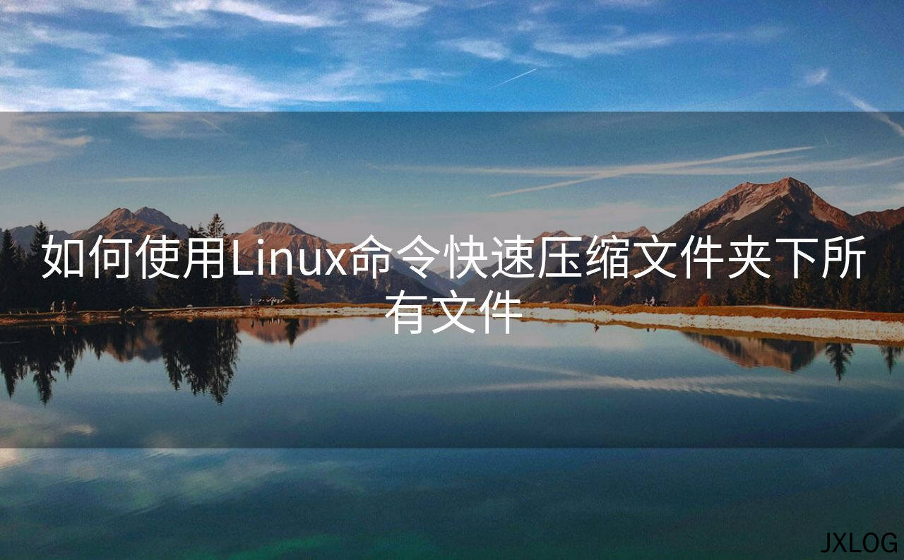 1、如何使用Linux命令快速压缩文件夹下所有文件 - JXLOG