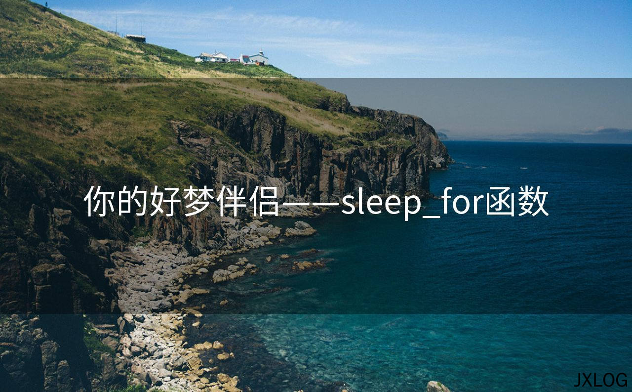 1、你的好梦伴侣——sleep_for函数 - JXLOG