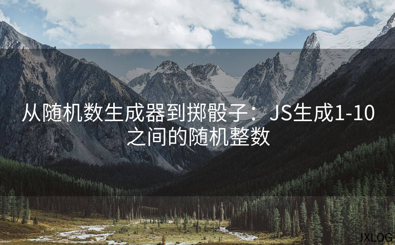 1、从随机数生成器到掷骰子：JS生成1-10之间的随机整数 - JXLOG