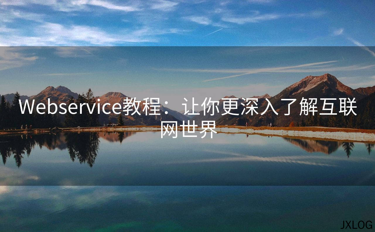 1、Webservice教程：让你更深入了解互联网世界 - JXLOG