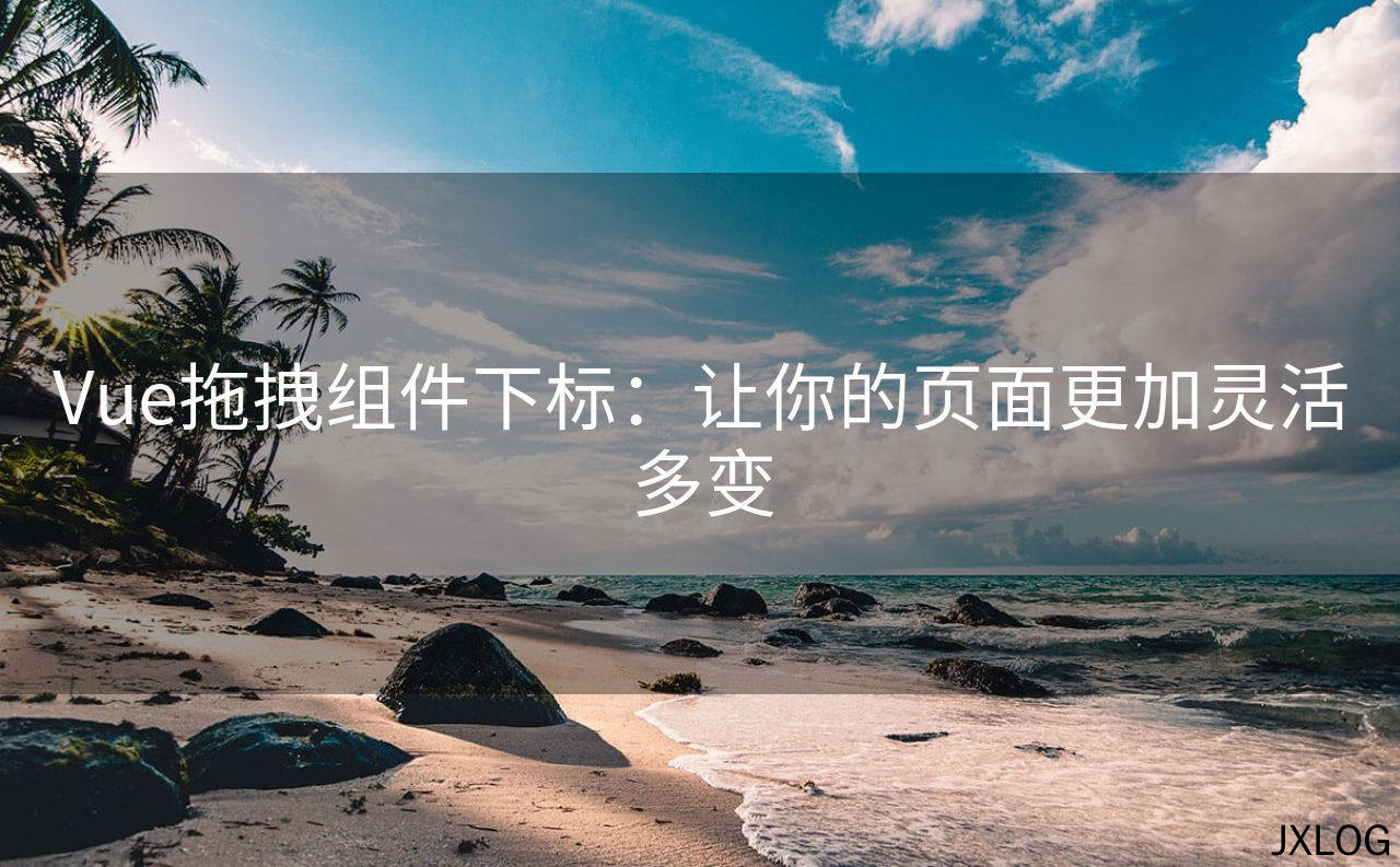 Vue拖拽组件下标：让你的页面更加灵活多变