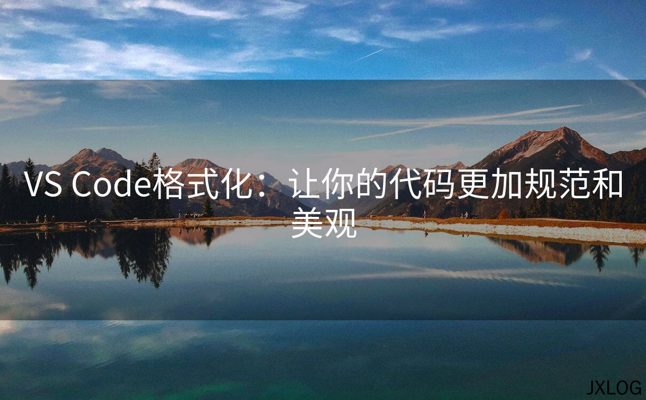 1、VS Code格式化：让你的代码更加规范和美观 - JXLOG
