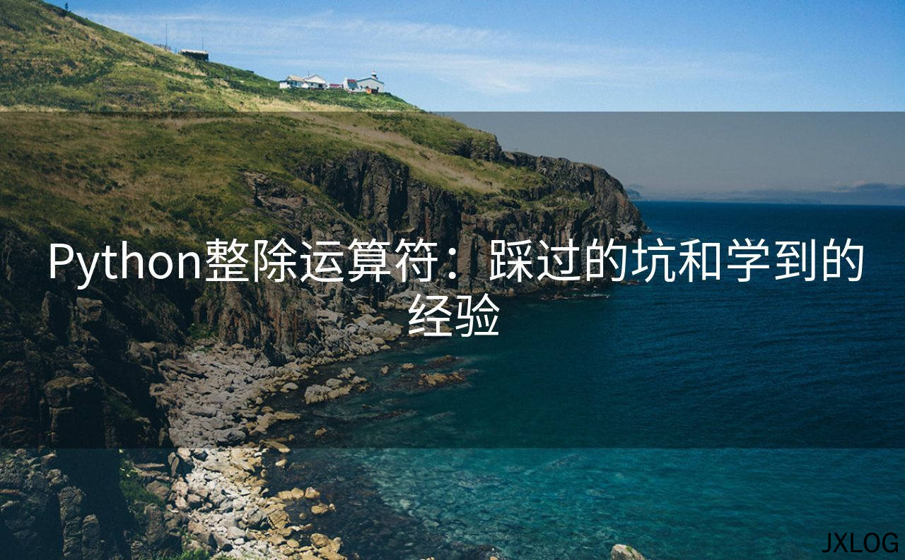 1、Python整除运算符：踩过的坑和学到的经验 - JXLOG