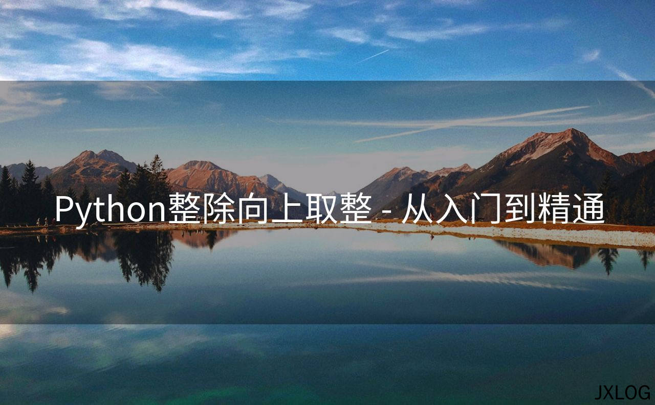 1、Python整除向上取整 - 从入门到精通 - JXLOG
