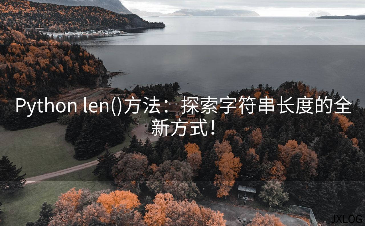 1、Python len()方法：探索字符串长度的全新方式！ - JXLOG