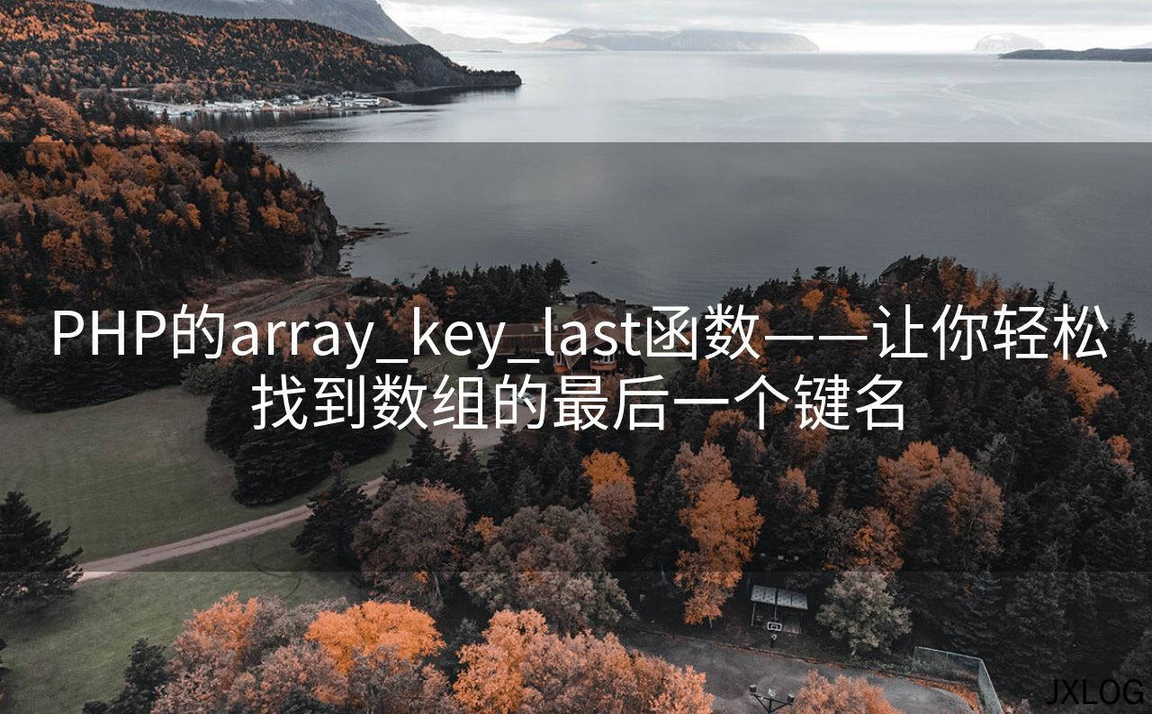 1、PHP的array_key_last函数——让你轻松找到数组的最后一个键名 - JXLOG