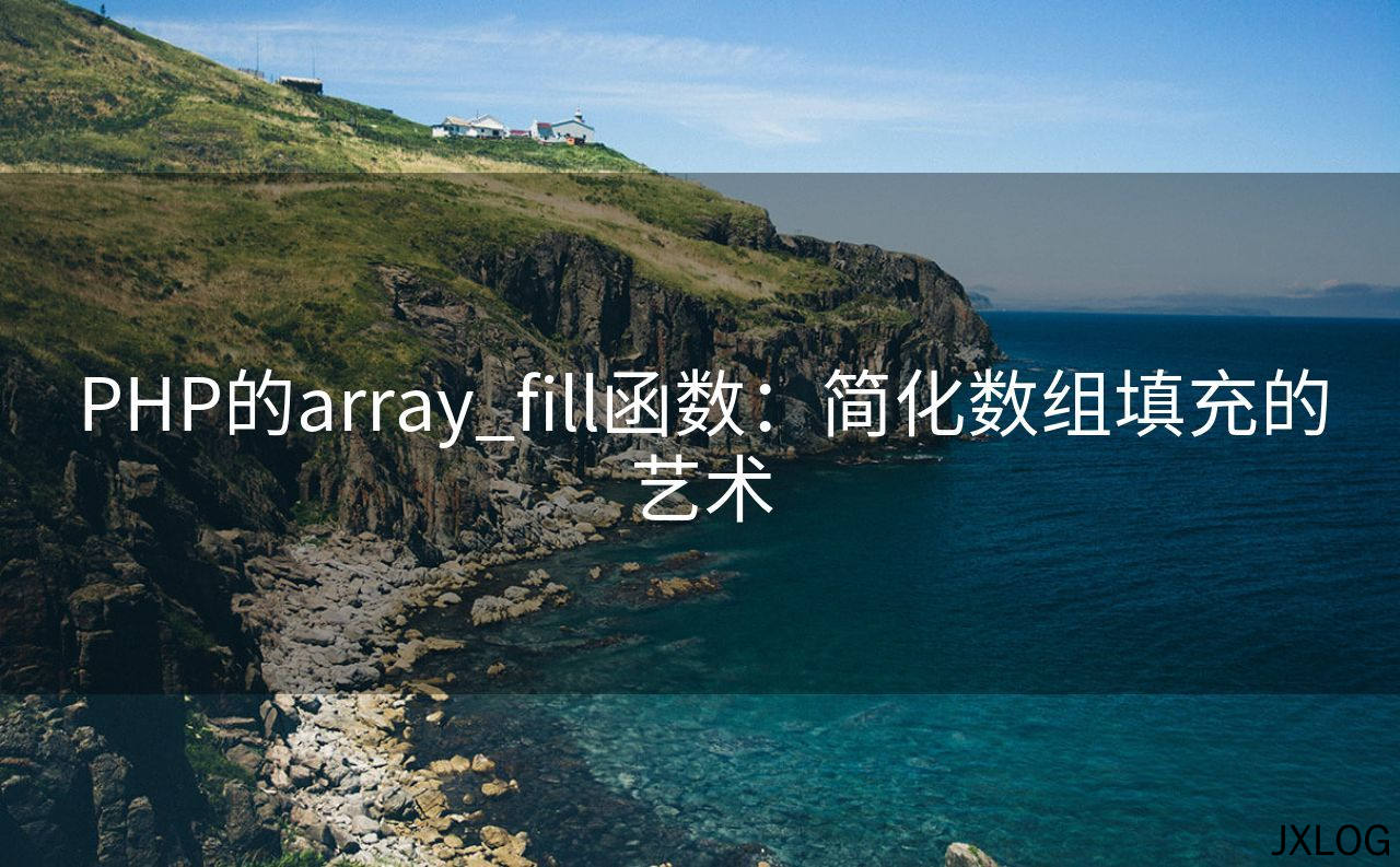 1、PHP的array_fill函数：简化数组填充的艺术 - JXLOG
