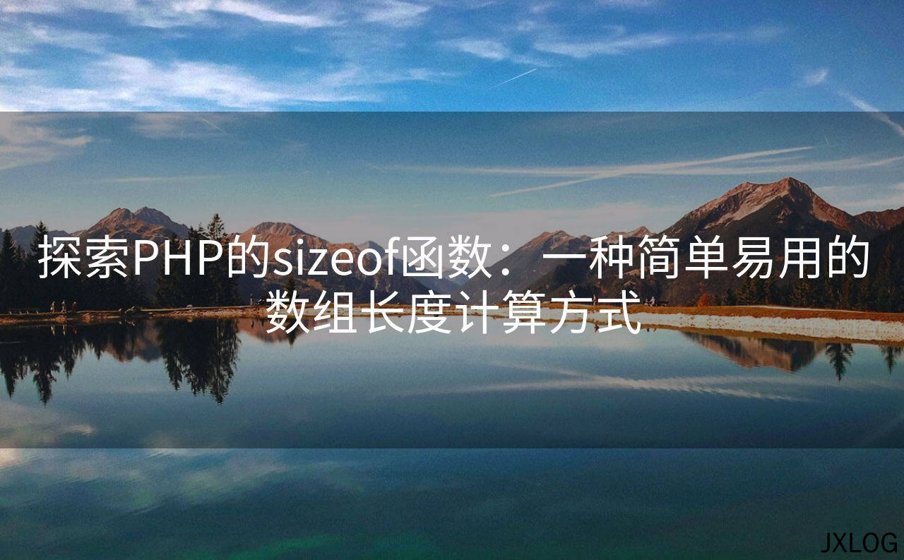 1、探索PHP的sizeof函数：一种简单易用的数组长度计算方式 - JXLOG