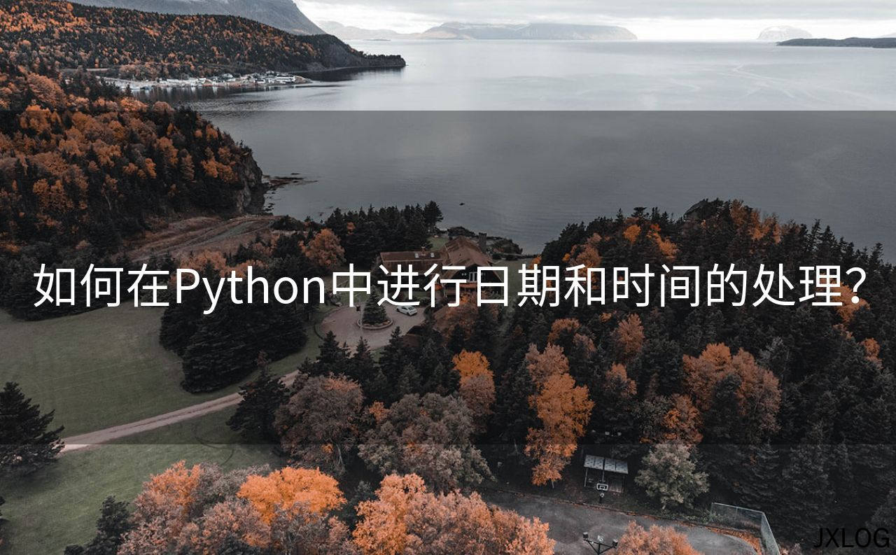 1、如何在Python中进行日期和时间的处理？ - JXLOG