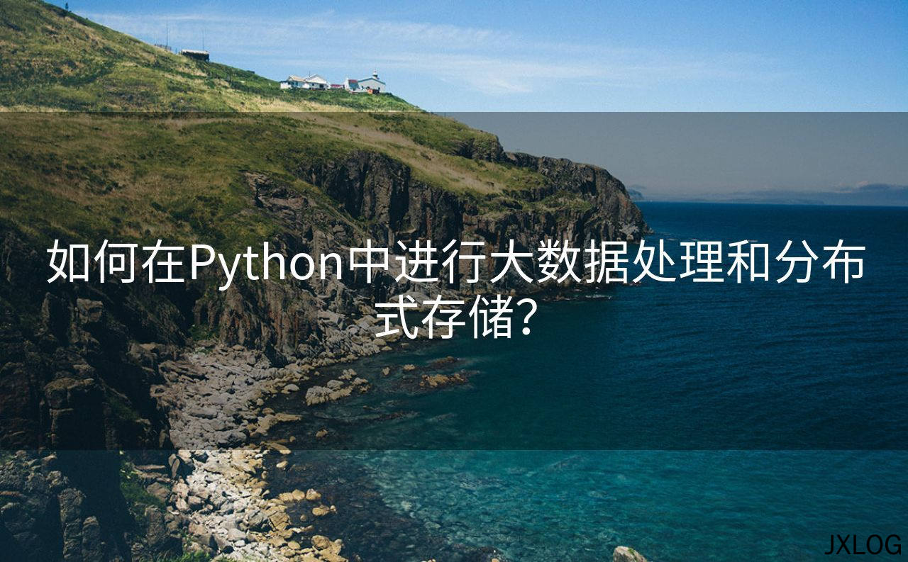 1、如何在Python中进行大数据处理和分布式存储？ - JXLOG
