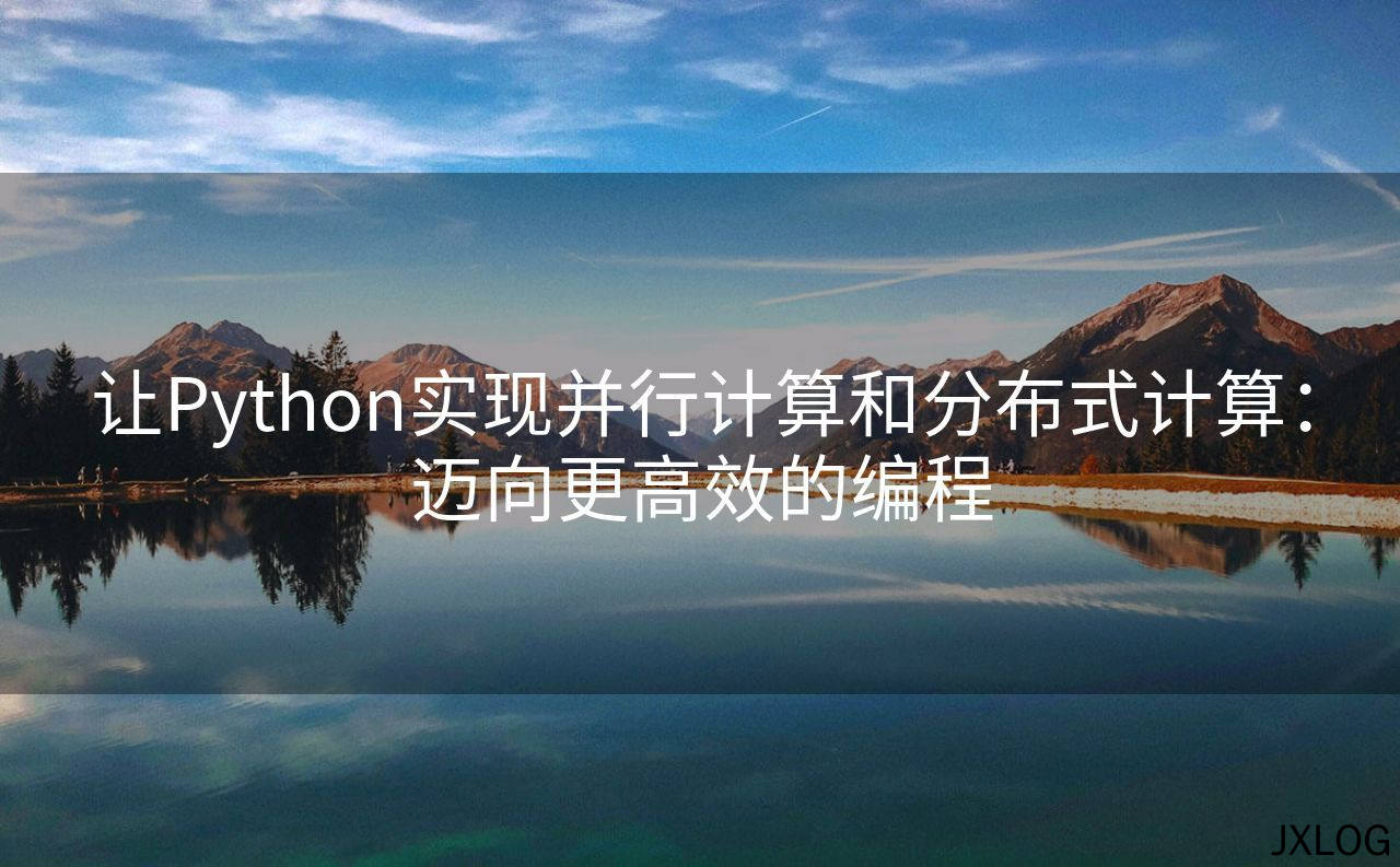 1、让Python实现并行计算和分布式计算：迈向更高效的编程 - JXLOG