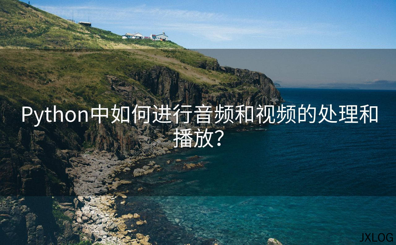 1、Python中如何进行音频和视频的处理和播放？ - JXLOG