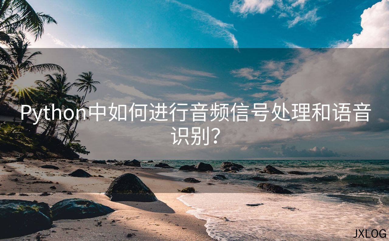 1、Python中如何进行音频信号处理和语音识别？ - JXLOG