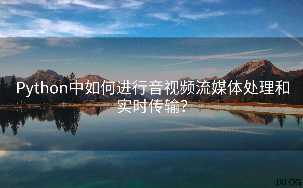 Python中如何进行音视频流媒体处理和实时传输？