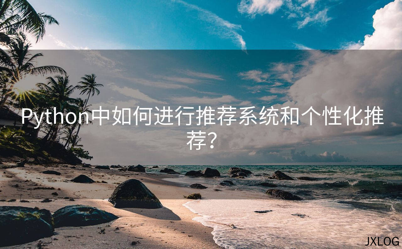 Python中如何进行推荐系统和个性化推荐？
