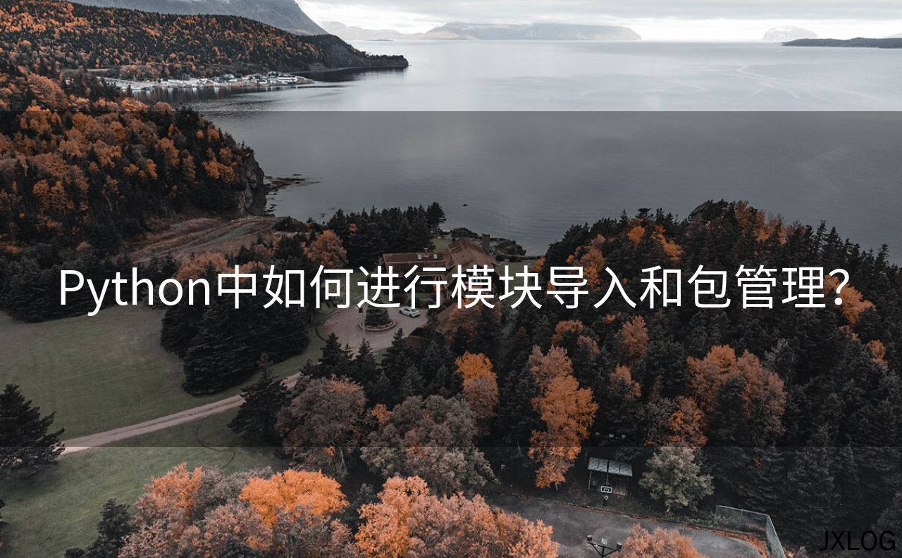 1、Python中如何进行模块导入和包管理？ - JXLOG