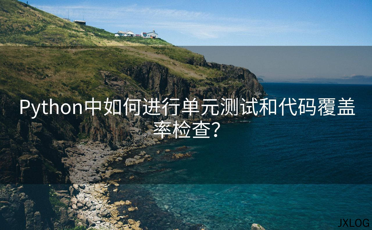 1、Python中如何进行单元测试和代码覆盖率检查？ - JXLOG