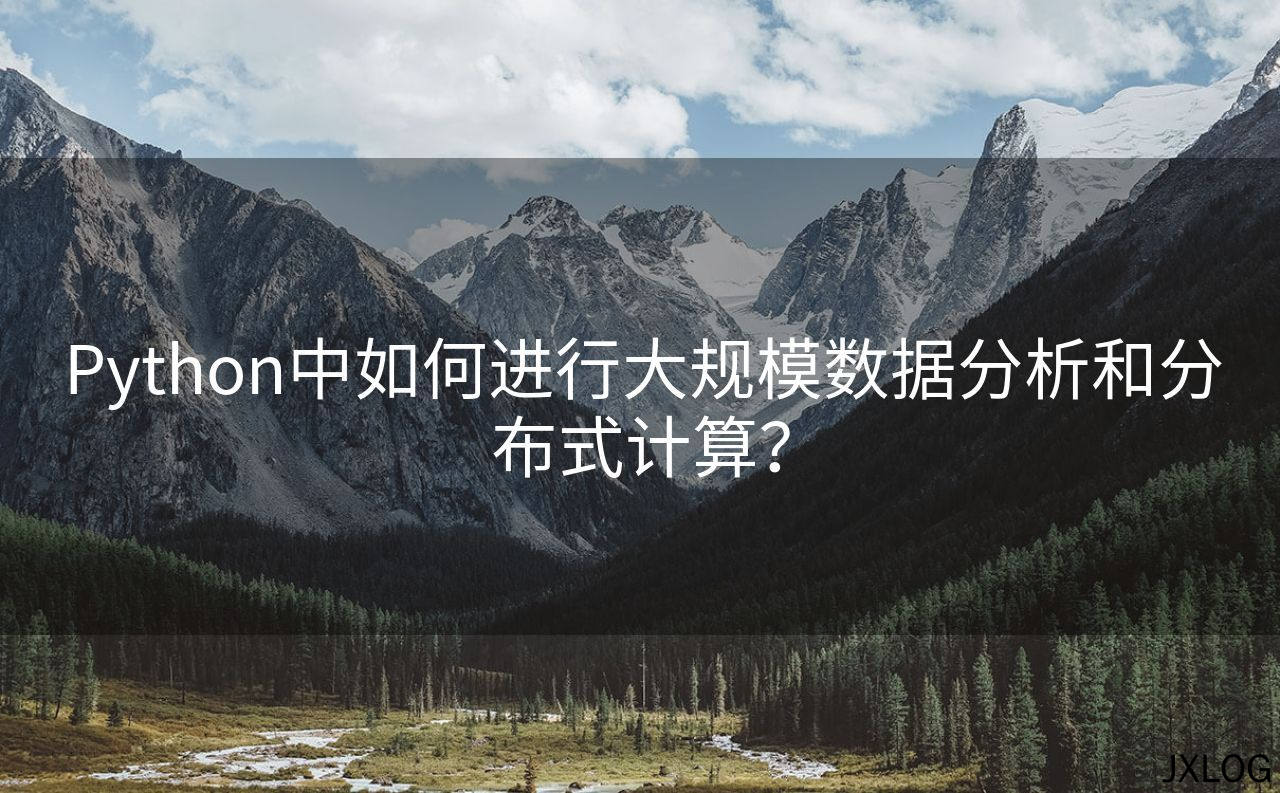 1、Python中如何进行大规模数据分析和分布式计算？ - JXLOG