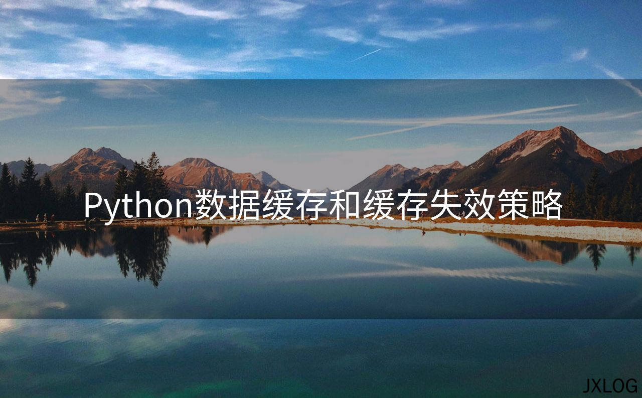 1、Python数据缓存和缓存失效策略 - JXLOG