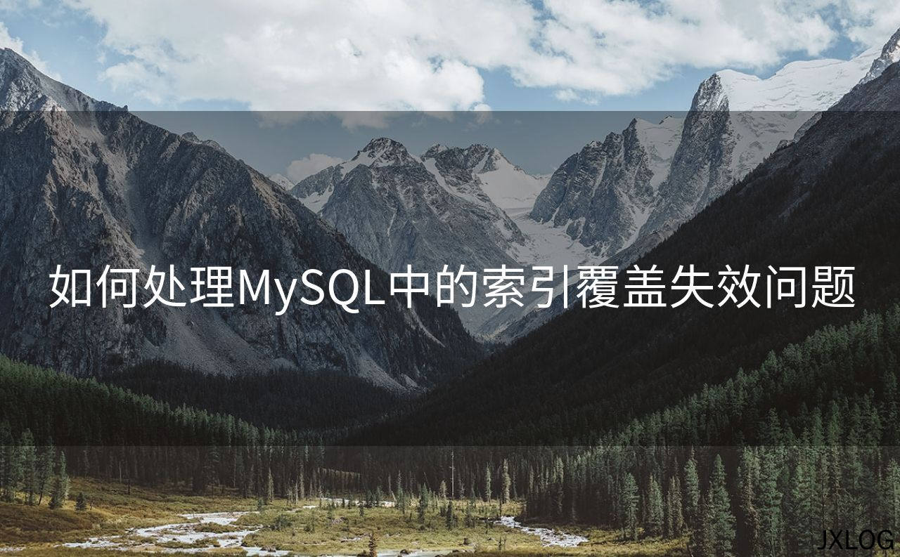 如何处理MySQL中的索引覆盖失效问题