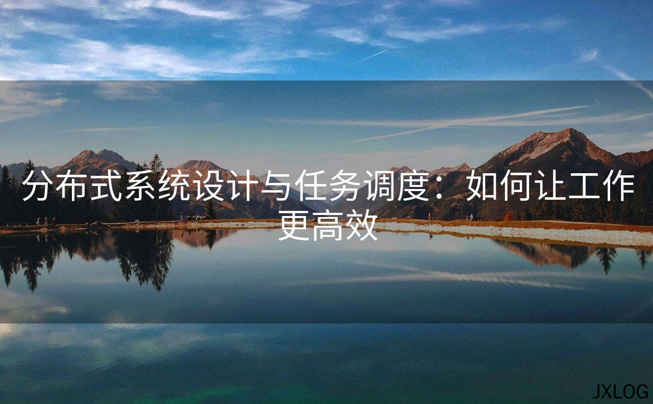 分布式系统设计与任务调度：如何让工作更高效