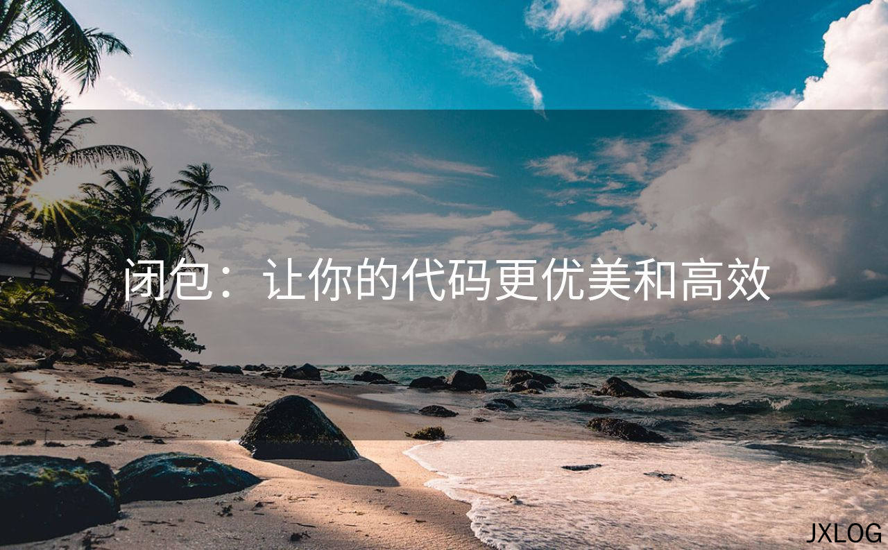 闭包：让你的代码更优美和高效