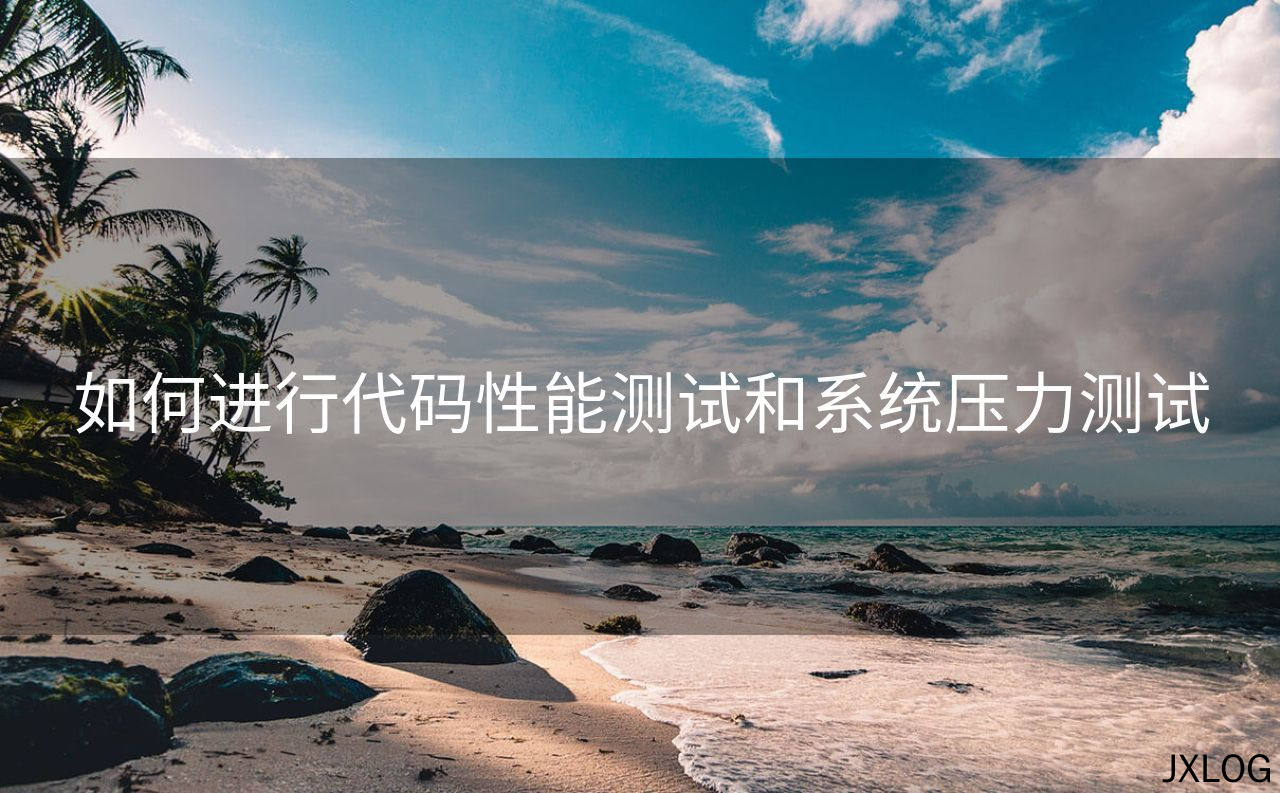 如何进行代码性能测试和系统压力测试