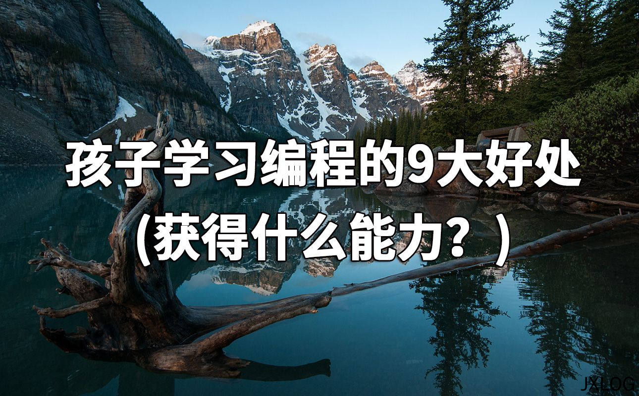 1、孩子学习编程的9大好处(获得什么能力？) - JXLOG