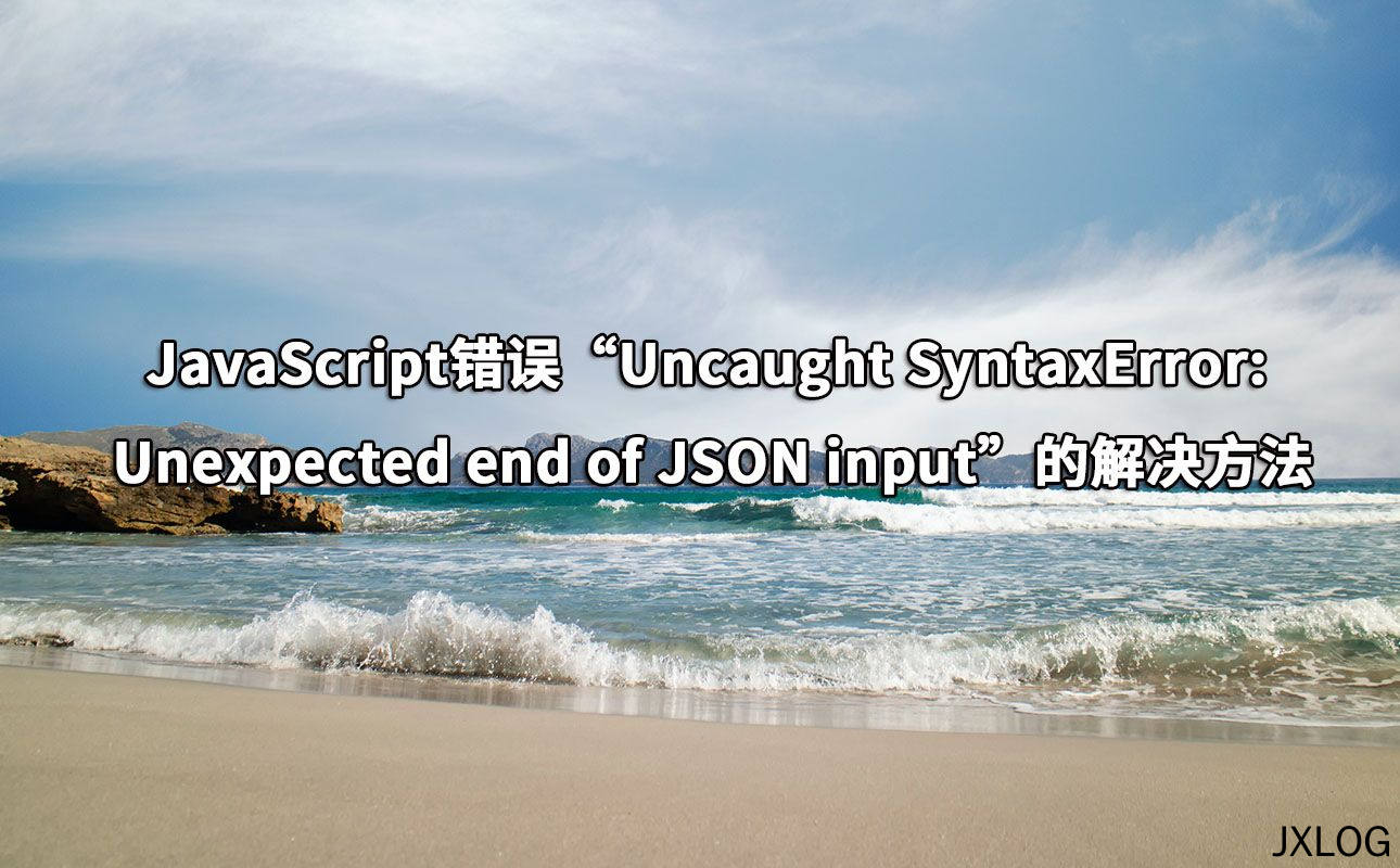 JavaScript错误“Uncaught SyntaxError: Unexpected end of JSON input”的解决方法