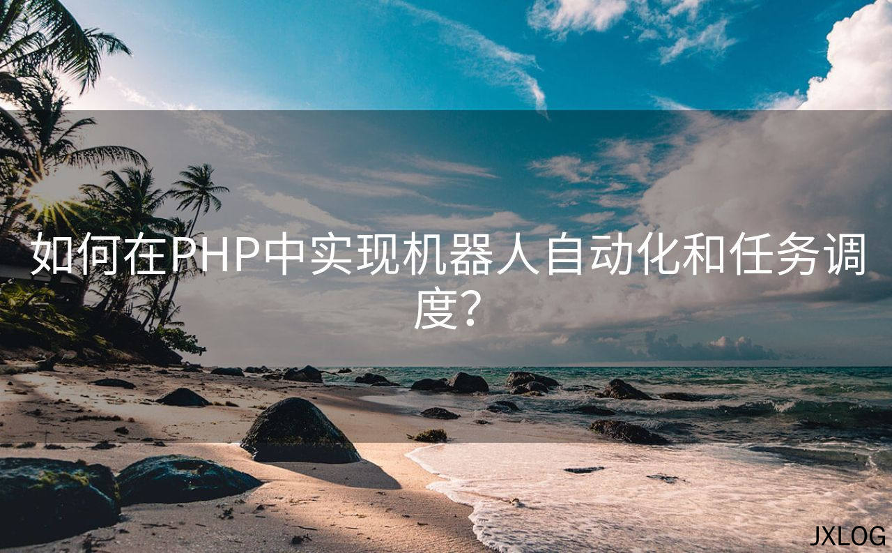如何在PHP中实现机器人自动化和任务调度？