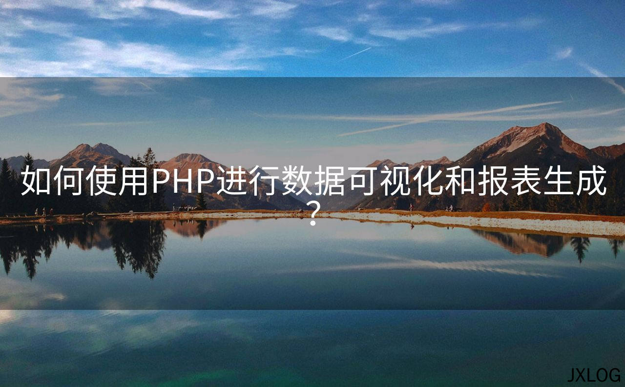 如何使用PHP进行数据可视化和报表生成？