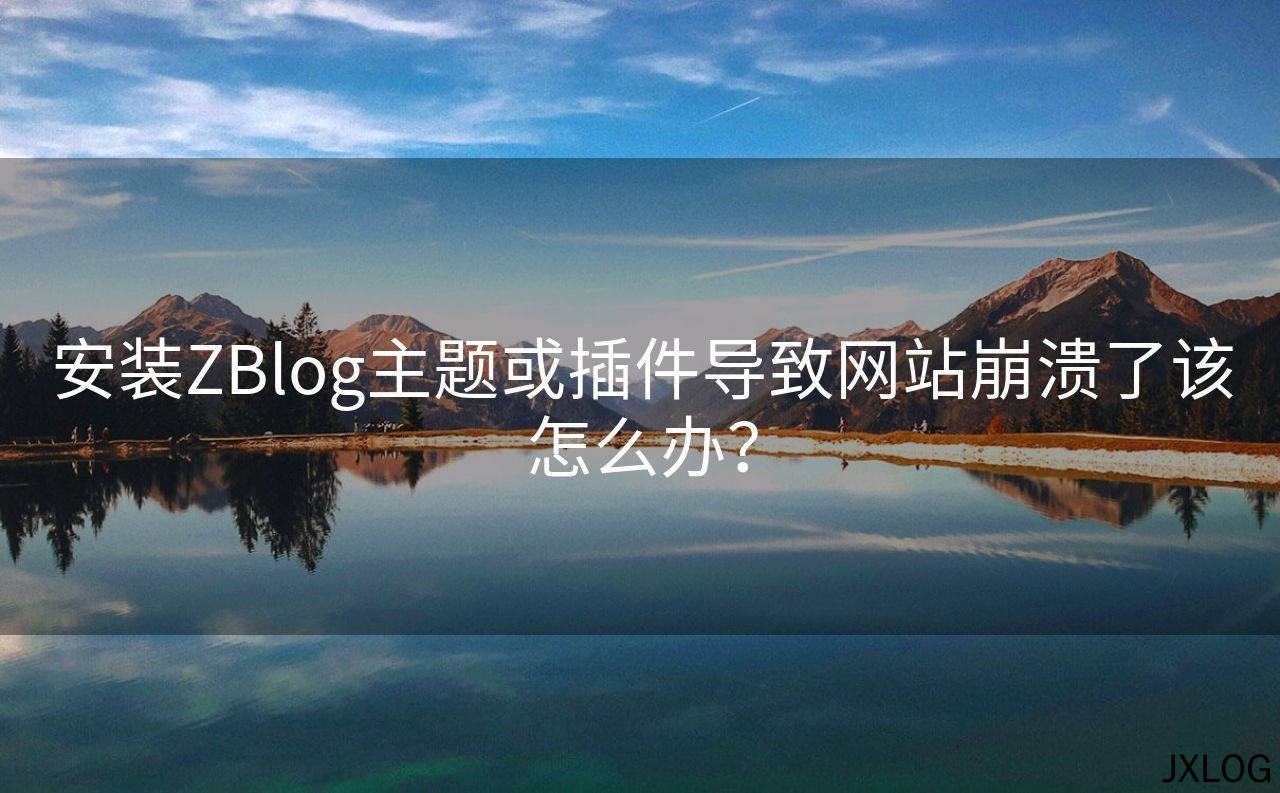 安装ZBlog主题或插件导致网站崩溃了该怎么办？